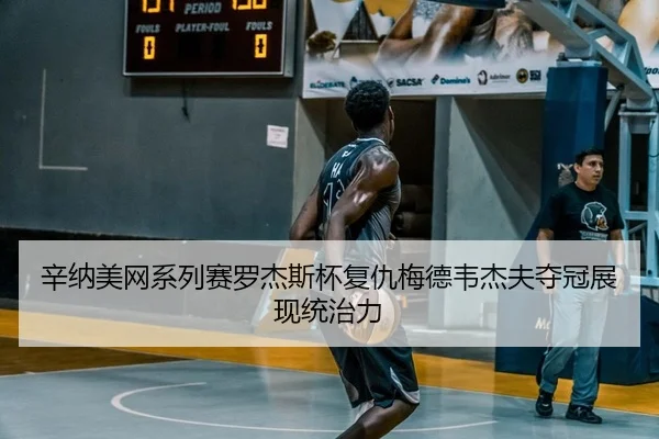 辛纳美网系列赛罗杰斯杯复仇梅德韦杰夫夺冠展现统治力